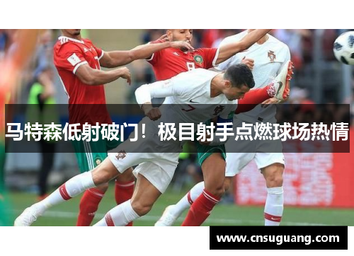 马特森低射破门！极目射手点燃球场热情